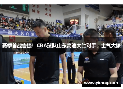 赛季首战告捷！CBA球队山东高速大胜对手，士气大振